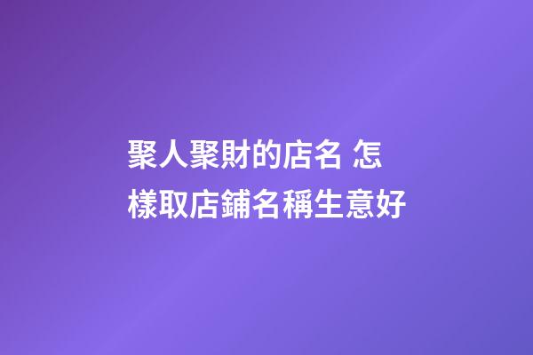 聚人聚財的店名 怎樣取店鋪名稱生意好-第1張-店鋪起名-玄機派